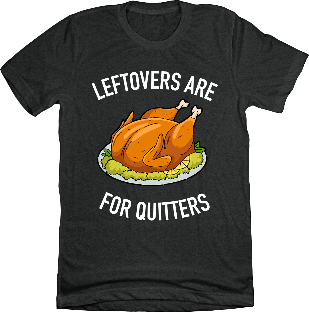 Leftovers Are For Quitters Charcoal Tee