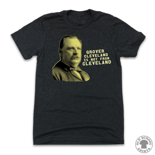 Grover Cleveland Is Not From Cleveland - Old School Shirts- Retro Sports T Shirts